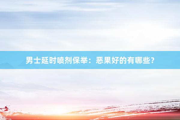 男士延时喷剂保举：恶果好的有哪些？
